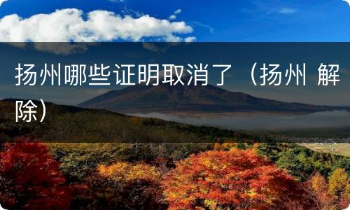 扬州哪些证明取消了（扬州 解除）