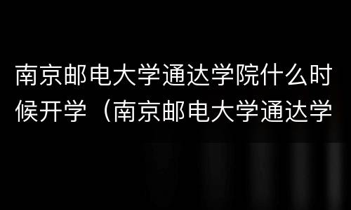 南京邮电大学通达学院什么时候开学（南京邮电大学通达学院停办）