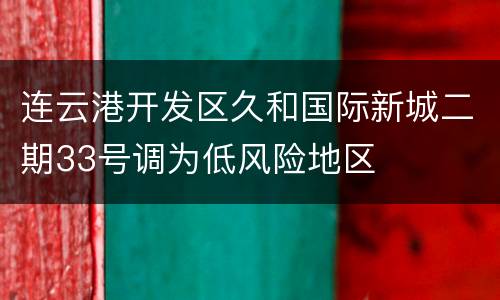连云港开发区久和国际新城二期33号调为低风险地区