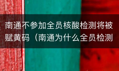 南通不参加全员核酸检测将被赋黄码（南通为什么全员检测）