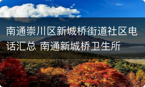南通崇川区新城桥街道社区电话汇总 南通新城桥卫生所