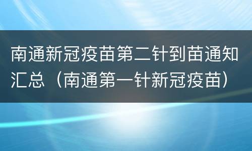 南通新冠疫苗第二针到苗通知汇总（南通第一针新冠疫苗）