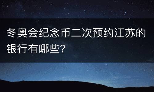 冬奥会纪念币二次预约江苏的银行有哪些？