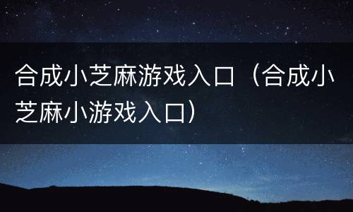 合成小芝麻游戏入口（合成小芝麻小游戏入口）
