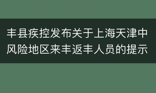 丰县疾控发布关于上海天津中风险地区来丰返丰人员的提示