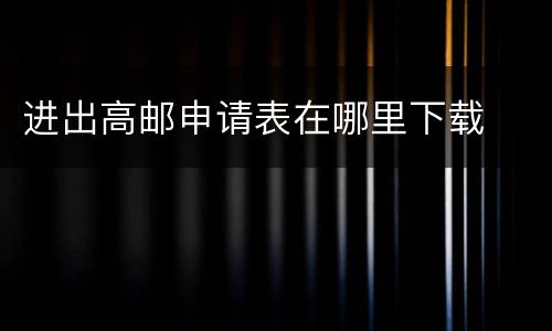 进出高邮申请表在哪里下载