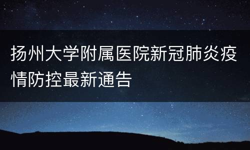 扬州大学附属医院新冠肺炎疫情防控最新通告