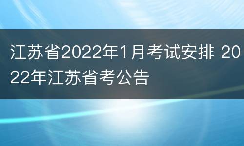 江苏省2022年1月考试安排 2022年江苏省考公告