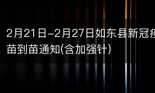 2月21日-2月27日如东县新冠疫苗到苗通知(含加强针)