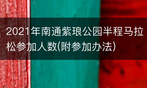 2021年南通紫琅公园半程马拉松参加人数(附参加办法)