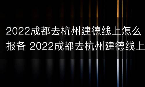 2022成都去杭州建德线上怎么报备 2022成都去杭州建德线上怎么报备呢