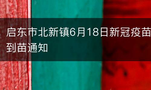 启东市北新镇6月18日新冠疫苗到苗通知