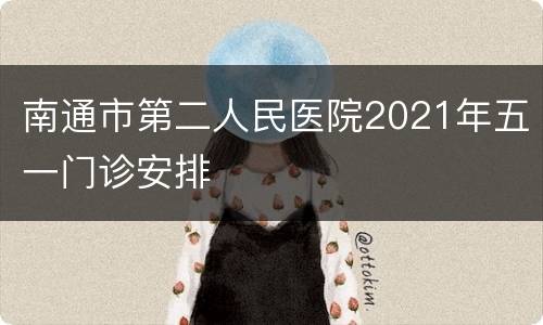 南通市第二人民医院2021年五一门诊安排