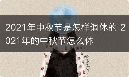 2021年中秋节是怎样调休的 2021年的中秋节怎么休