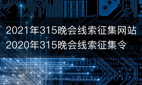 2021年315晚会线索征集网站 2020年315晚会线索征集令