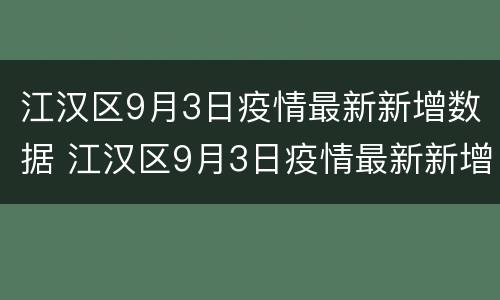 江汉区9月3日疫情最新新增数据 江汉区9月3日疫情最新新增数据表