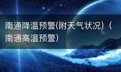 南通降温预警(附天气状况)（南通高温预警）