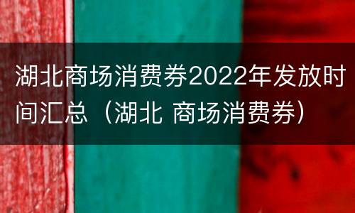湖北商场消费券2022年发放时间汇总（湖北 商场消费券）