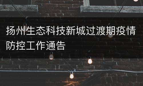 扬州生态科技新城过渡期疫情防控工作通告