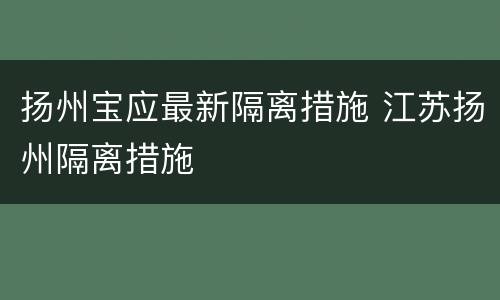 扬州宝应最新隔离措施 江苏扬州隔离措施