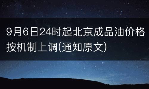 9月6日24时起北京成品油价格按机制上调(通知原文)