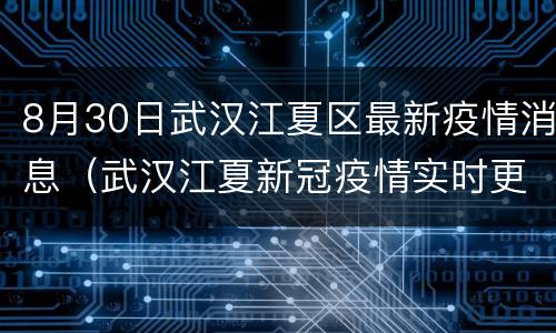 8月30日武汉江夏区最新疫情消息（武汉江夏新冠疫情实时更新）
