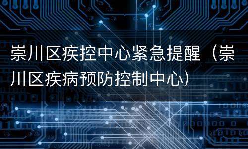 崇川区疾控中心紧急提醒（崇川区疾病预防控制中心）