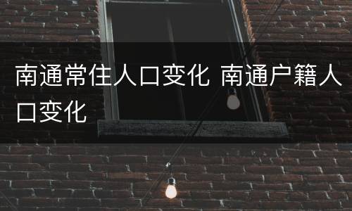 南通常住人口变化 南通户籍人口变化