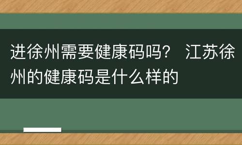 进徐州需要健康码吗？ 江苏徐州的健康码是什么样的