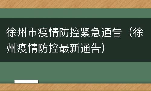 徐州市疫情防控紧急通告（徐州疫情防控最新通告）