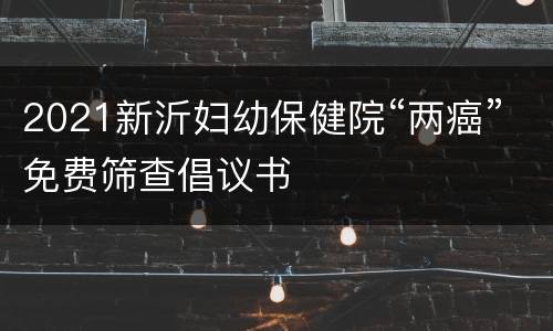 2021新沂妇幼保健院“两癌”免费筛查倡议书