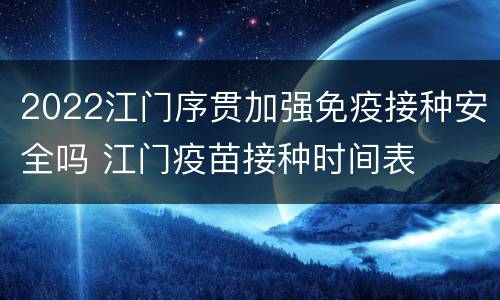 2022江门序贯加强免疫接种安全吗 江门疫苗接种时间表