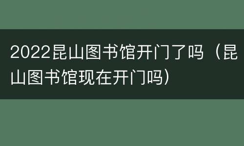 2022昆山图书馆开门了吗（昆山图书馆现在开门吗）