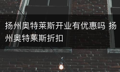 扬州奥特莱斯开业有优惠吗 扬州奥特莱斯折扣