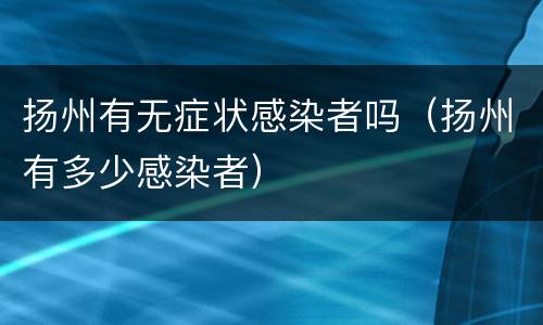 扬州有无症状感染者吗（扬州有多少感染者）