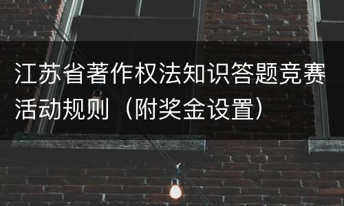 江苏省著作权法知识答题竞赛活动规则（附奖金设置）