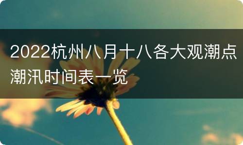2022杭州八月十八各大观潮点潮汛时间表一览