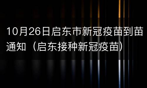 10月26日启东市新冠疫苗到苗通知（启东接种新冠疫苗）