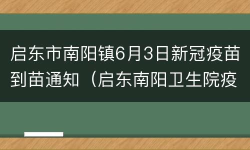启东市南阳镇6月3日新冠疫苗到苗通知（启东南阳卫生院疫苗中心电话）