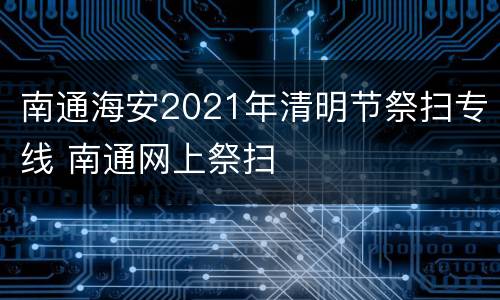 南通海安2021年清明节祭扫专线 南通网上祭扫