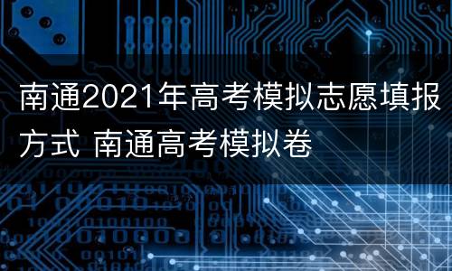 南通2021年高考模拟志愿填报方式 南通高考模拟卷