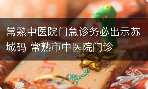 常熟中医院门急诊务必出示苏城码 常熟市中医院门诊