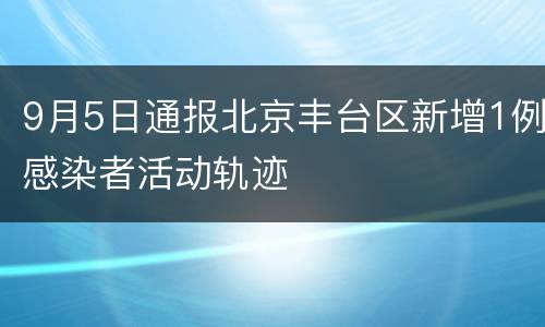 9月5日通报北京丰台区新增1例感染者活动轨迹