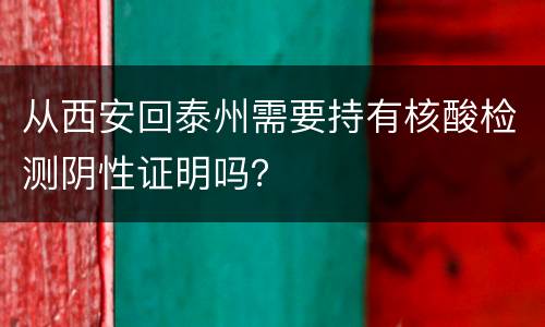 从西安回泰州需要持有核酸检测阴性证明吗？