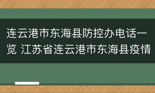 连云港市东海县防控办电话一览 江苏省连云港市东海县疫情防控中心电话