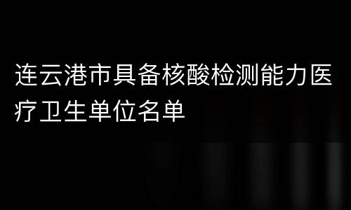 连云港市具备核酸检测能力医疗卫生单位名单