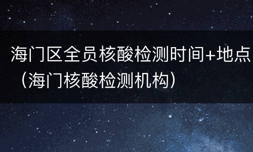 海门区全员核酸检测时间+地点（海门核酸检测机构）