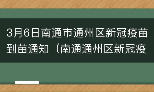 3月6日南通市通州区新冠疫苗到苗通知（南通通州区新冠疫苗接种在哪里）