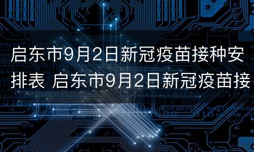 启东市9月2日新冠疫苗接种安排表 启东市9月2日新冠疫苗接种安排表格