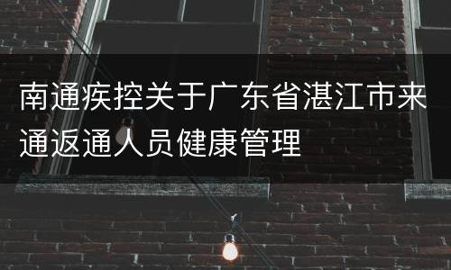 南通疾控关于广东省湛江市来通返通人员健康管理